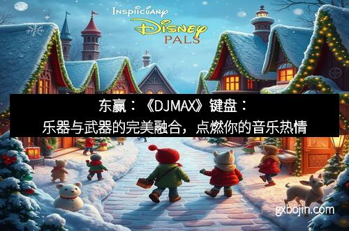 东赢：《DJMAX》键盘：乐器与武器的完美融合，点燃你的音乐热情