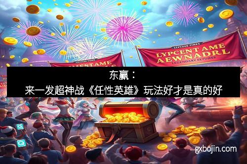 东赢：来一发超神战《任性英雄》玩法好才是真的好