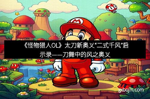 《怪物猎人OL》太刀新奥义“二式千风”启示录——刀舞中的风之奥义