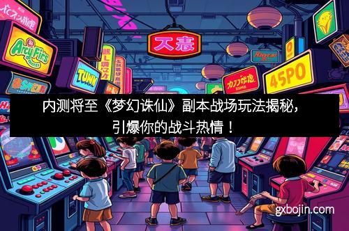 内测将至《梦幻诛仙》副本战场玩法揭秘，引爆你的战斗热情！